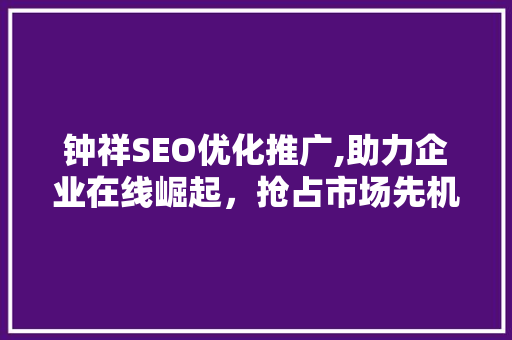 钟祥SEO优化推广,助力企业在线崛起，抢占市场先机
