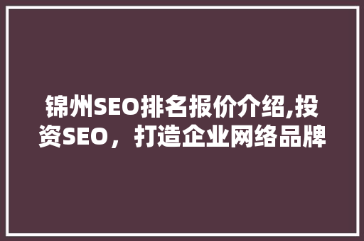 锦州SEO排名报价介绍,投资SEO，打造企业网络品牌新高度  第1张