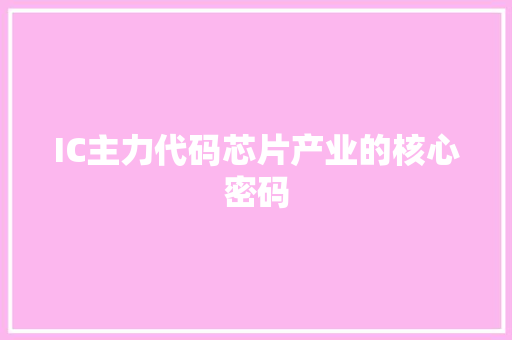 IC主力代码芯片产业的核心密码