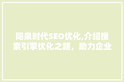 阳泉时代SEO优化,介绍搜索引擎优化之路，助力企业提升网络竞争力