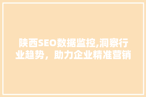 陕西SEO数据监控,洞察行业趋势，助力企业精准营销