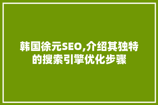 韩国徐元SEO,介绍其独特的搜索引擎优化步骤  第1张