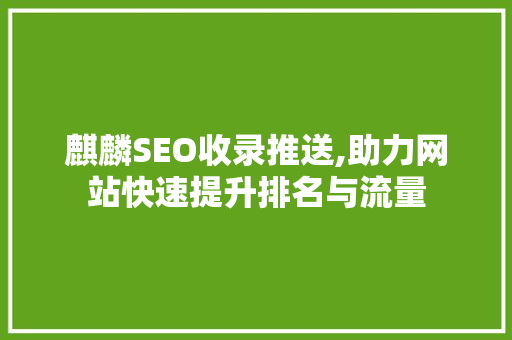 麒麟SEO收录推送,助力网站快速提升排名与流量  第1张