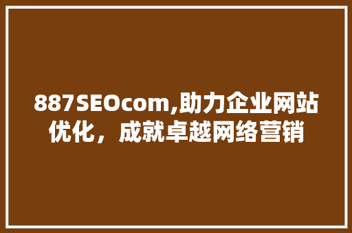 887SEOcom,助力企业网站优化，成就卓越网络营销