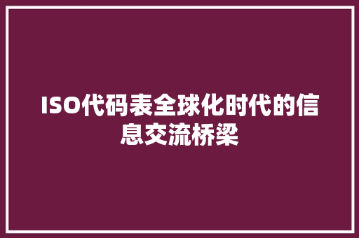 ISO代码表全球化时代的信息交流桥梁