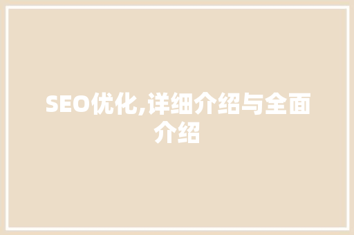 SEO优化,详细介绍与全面介绍