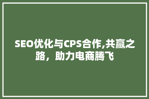 SEO优化与CPS合作,共赢之路，助力电商腾飞