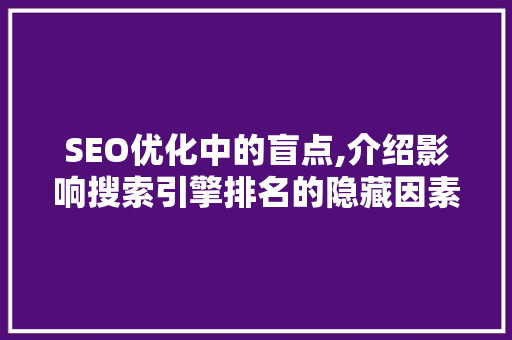 SEO优化中的盲点,介绍影响搜索引擎排名的隐藏因素