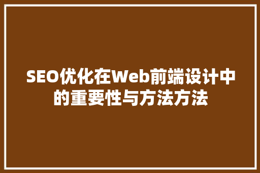SEO优化在Web前端设计中的重要性与方法方法