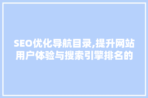 SEO优化导航目录,提升网站用户体验与搜索引擎排名的关键步骤