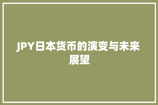JPY日本货币的演变与未来展望
