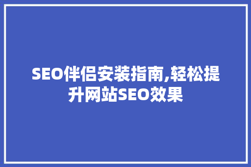 SEO伴侣安装指南,轻松提升网站SEO效果