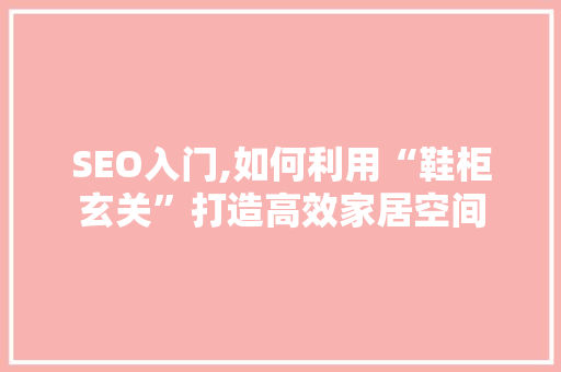 SEO入门,如何利用“鞋柜玄关”打造高效家居空间