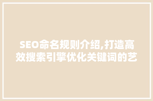 SEO命名规则介绍,打造高效搜索引擎优化关键词的艺术