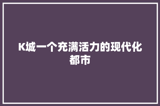 K城一个充满活力的现代化都市