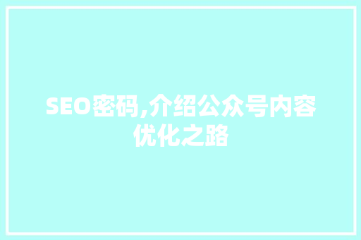 SEO密码,介绍公众号内容优化之路