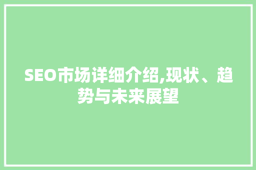 SEO市场详细介绍,现状、趋势与未来展望
