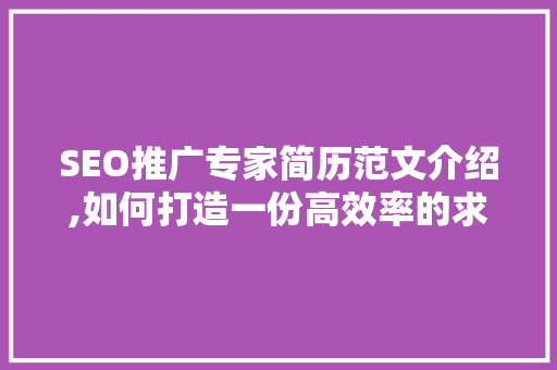 SEO推广专家简历范文介绍,如何打造一份高效率的求职简历