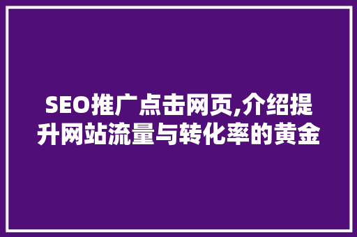 SEO推广点击网页,介绍提升网站流量与转化率的黄金法则