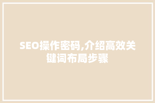 SEO操作密码,介绍高效关键词布局步骤