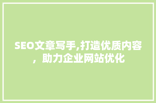 SEO文章写手,打造优质内容，助力企业网站优化