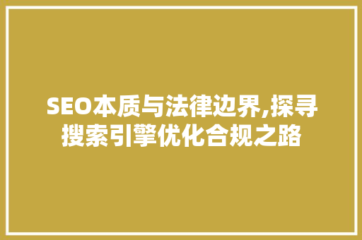 SEO本质与法律边界,探寻搜索引擎优化合规之路