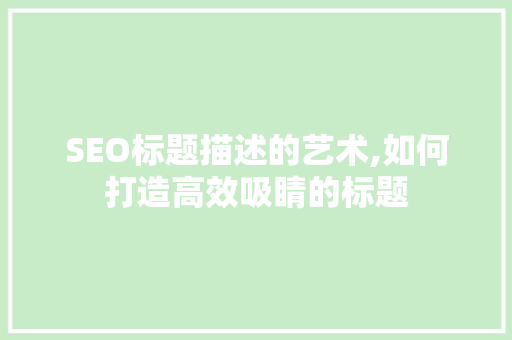 SEO标题描述的艺术,如何打造高效吸睛的标题