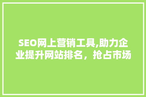 SEO网上营销工具,助力企业提升网站排名，抢占市场份额
