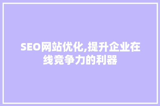 SEO网站优化,提升企业在线竞争力的利器