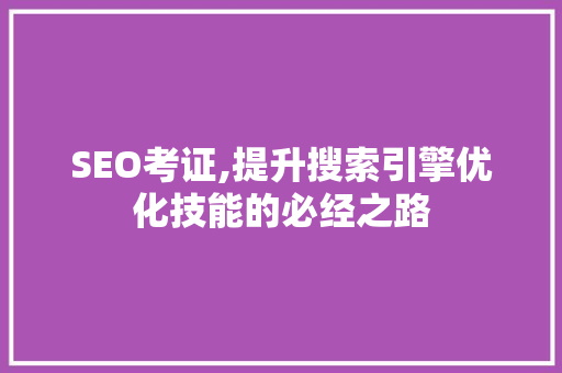 SEO考证,提升搜索引擎优化技能的必经之路