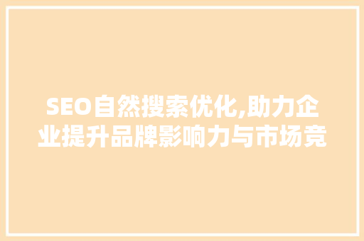 SEO自然搜索优化,助力企业提升品牌影响力与市场竞争力