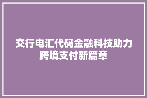 交行电汇代码金融科技助力跨境支付新篇章