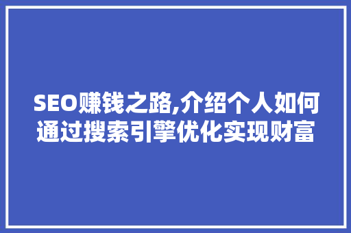 SEO赚钱之路,介绍个人如何通过搜索引擎优化实现财富增长