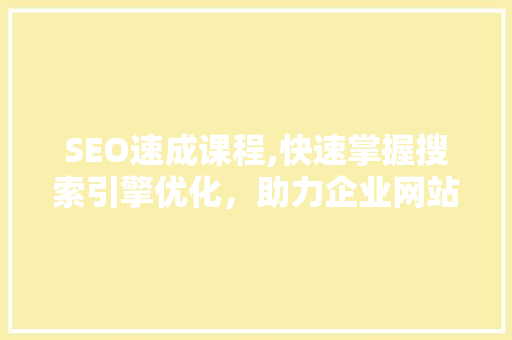 SEO速成课程,快速掌握搜索引擎优化，助力企业网站营销