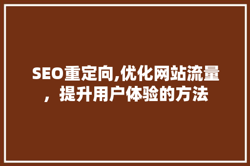 SEO重定向,优化网站流量，提升用户体验的方法