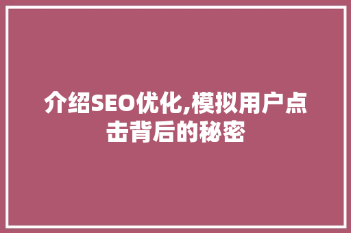 介绍SEO优化,模拟用户点击背后的秘密