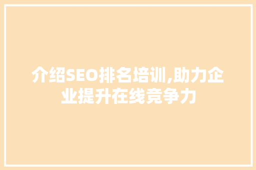 介绍SEO排名培训,助力企业提升在线竞争力