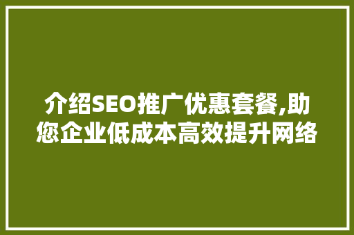 介绍SEO推广优惠套餐,助您企业低成本高效提升网络曝光