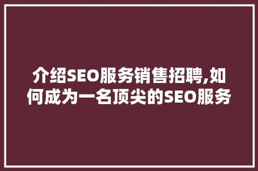 介绍SEO服务销售招聘,如何成为一名顶尖的SEO服务销售专家