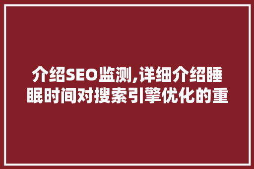 介绍SEO监测,详细介绍睡眠时间对搜索引擎优化的重要性