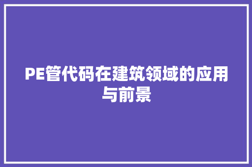 PE管代码在建筑领域的应用与前景