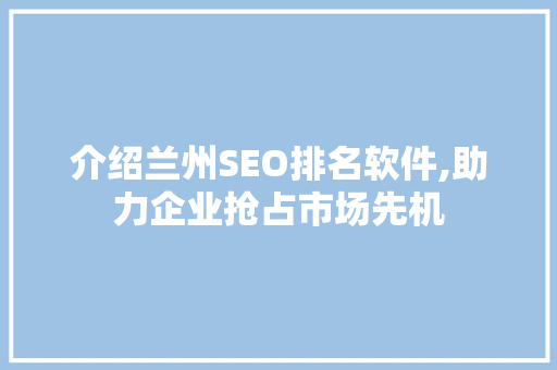 介绍兰州SEO排名软件,助力企业抢占市场先机