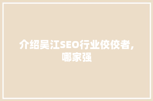 介绍吴江SEO行业佼佼者,哪家强