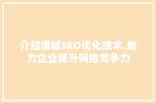 介绍增城SEO优化技术,助力企业提升网络竞争力