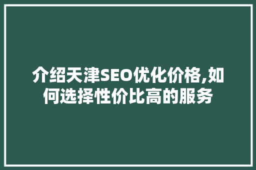 介绍天津SEO优化价格,如何选择性价比高的服务