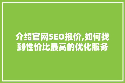 介绍官网SEO报价,如何找到性价比最高的优化服务