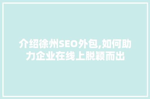 介绍徐州SEO外包,如何助力企业在线上脱颖而出