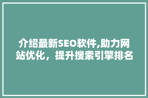 介绍最新SEO软件,助力网站优化，提升搜索引擎排名