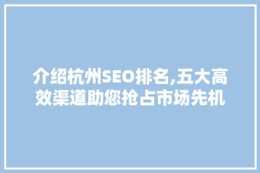 介绍杭州SEO排名,五大高效渠道助您抢占市场先机
