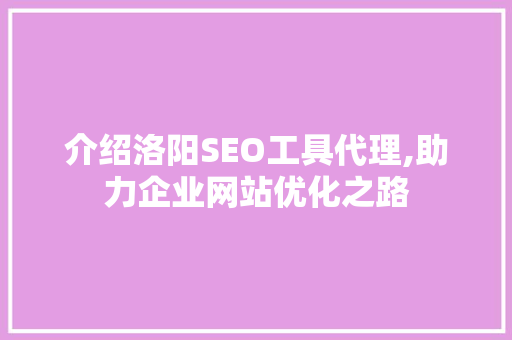 介绍洛阳SEO工具代理,助力企业网站优化之路